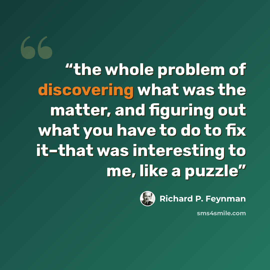 “the whole problem of discovering what was the matter, and figuring out what you have to do to fix it–that was interesting to me, like a puzzle” quote by Richard P. Feynman