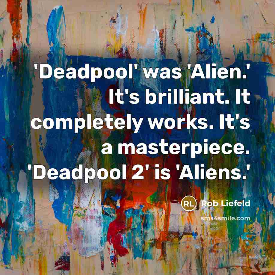 “'Deadpool' was 'Alien.' It's brilliant. It completely works. It's a masterpiece. 'Deadpool 2' is 'Aliens.'” quote by Rob Liefeld