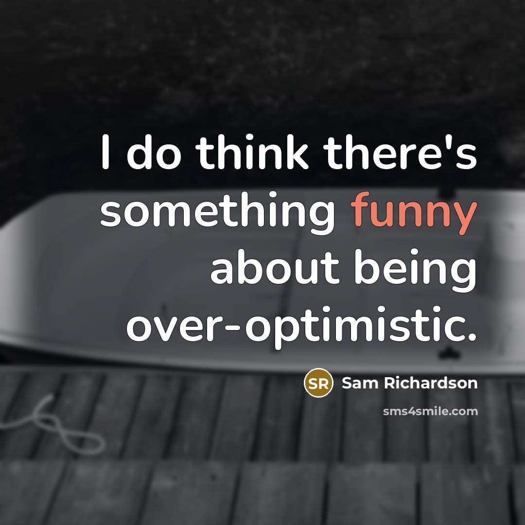 “I do think there's something funny about being over-optimistic.” quote by Sam Richardson