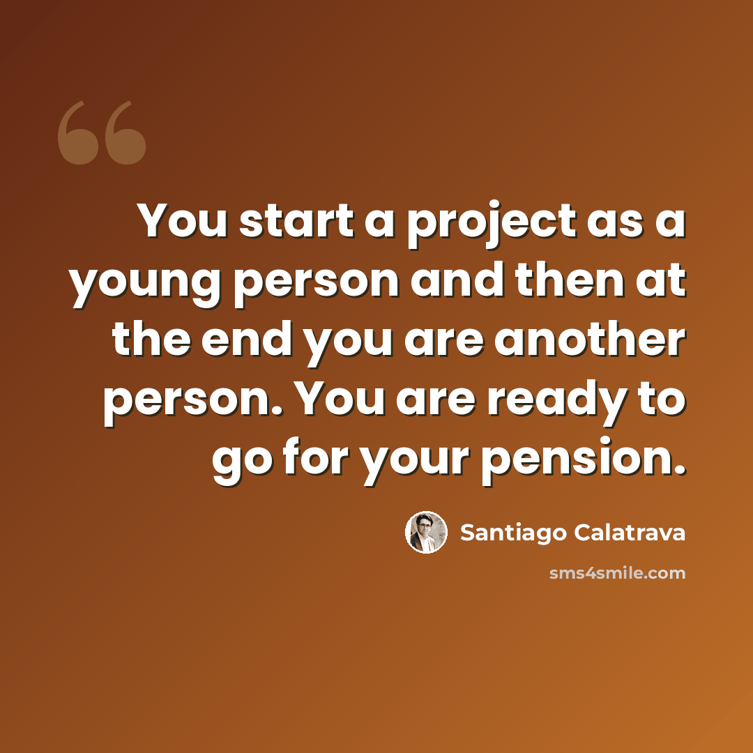 “You start a project as a young person and then at the end you are another person. You are ready to go for your pension.” quote by Santiago Calatrava