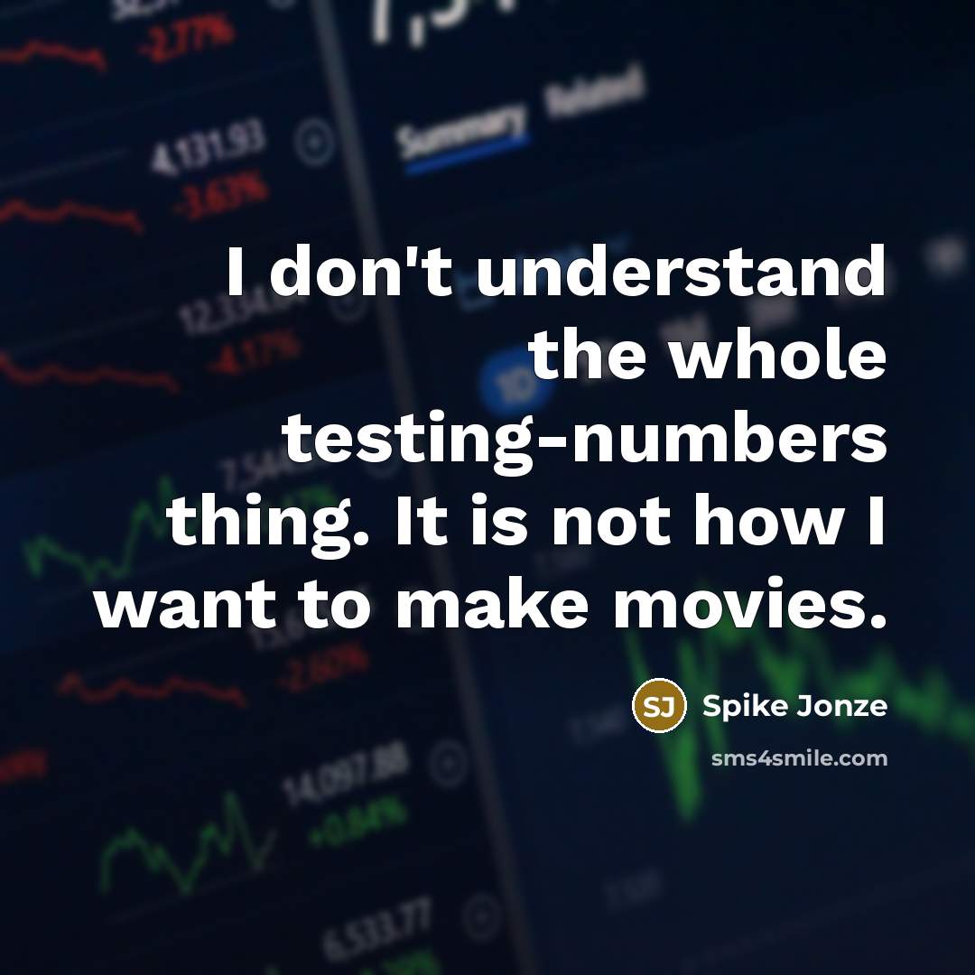 “I don't understand the whole testing-numbers thing. It is not how I want to make movies.” quote by Spike Jonze