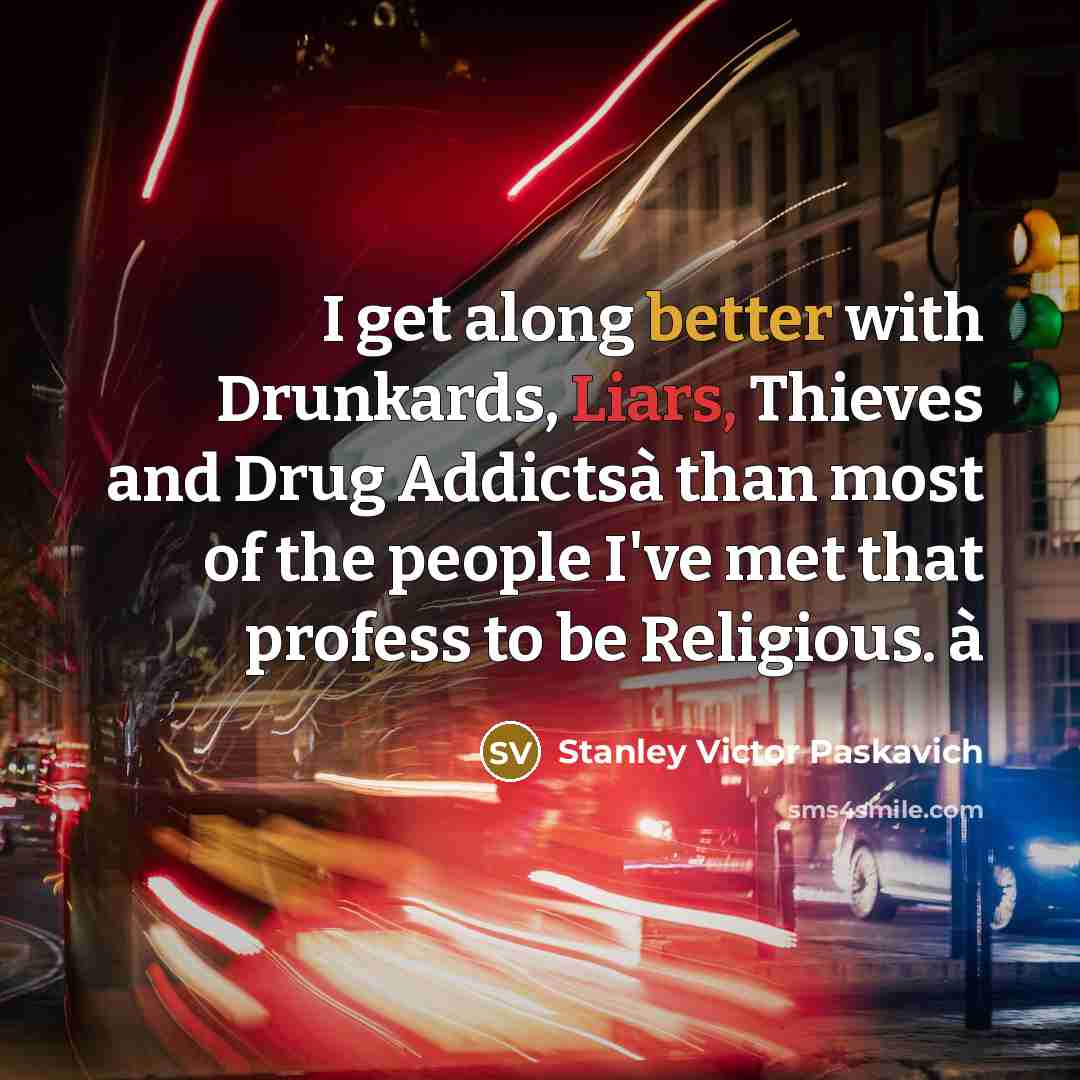 “I get along better with Drunkards, Liars, Thieves and Drug Addictsà than most of the people I've met that profess to be Religious. à” quote by Stanley Victor Paskavich
