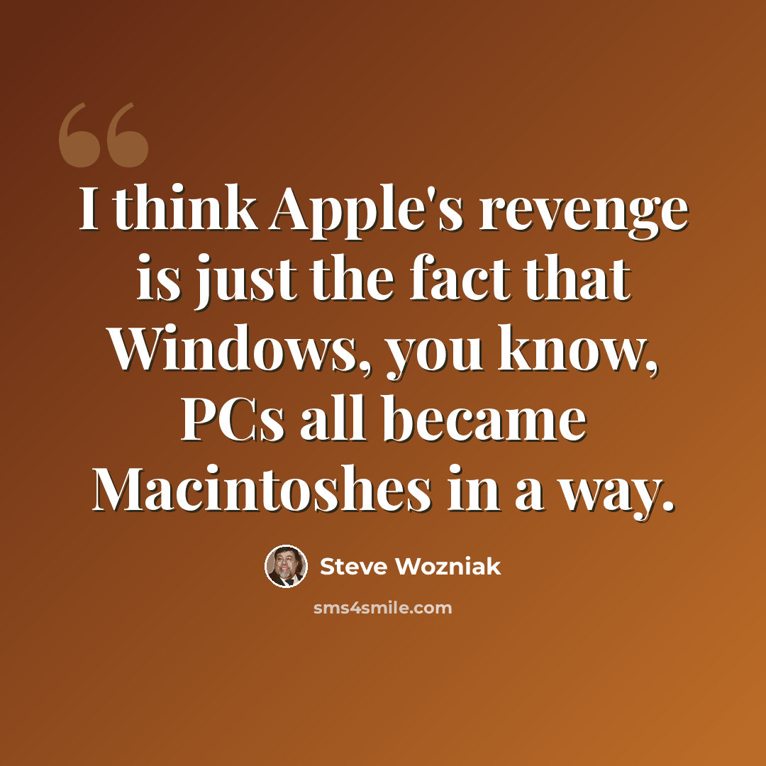 “I think Apple's revenge is just the fact that Windows, you know, PCs all became Macintoshes in a way.” quote by Steve Wozniak