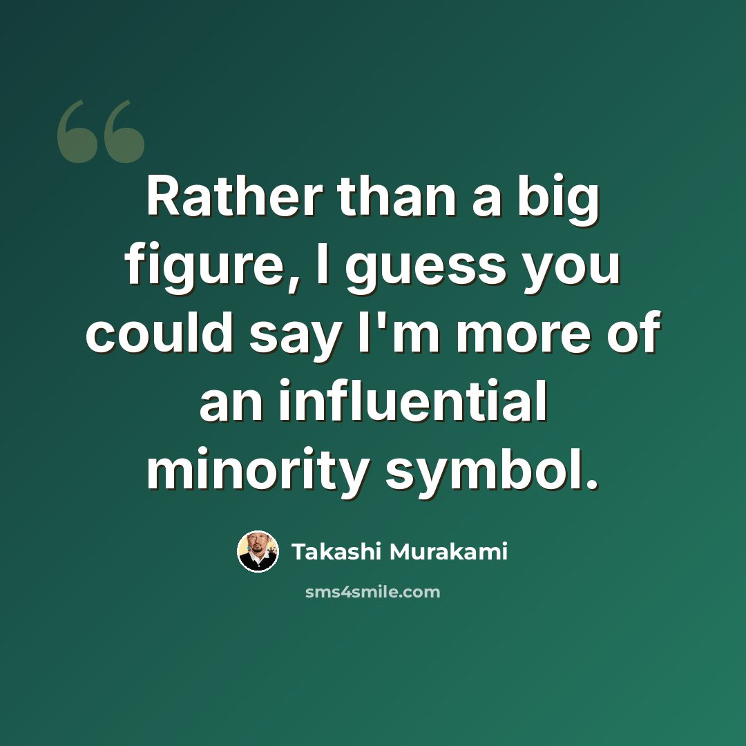 “Rather than a big figure, I guess you could say I'm more of an influential minority symbol.” quote by Takashi Murakami