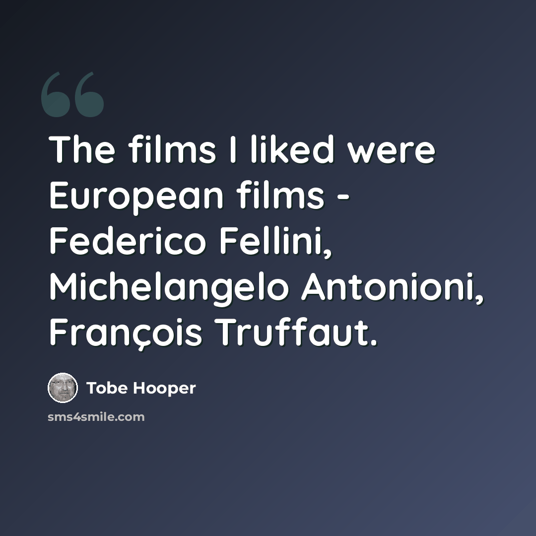 “The films I liked were European films - Federico Fellini, Michelangelo Antonioni, François Truffaut.” quote by Tobe Hooper