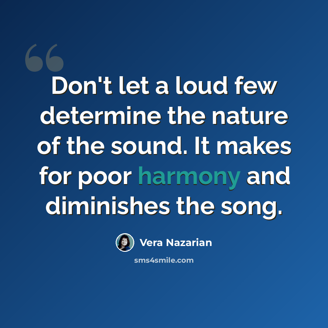 “Don't let a loud few determine the nature of the sound. It makes for poor harmony and diminishes the song.” quote by Vera Nazarian