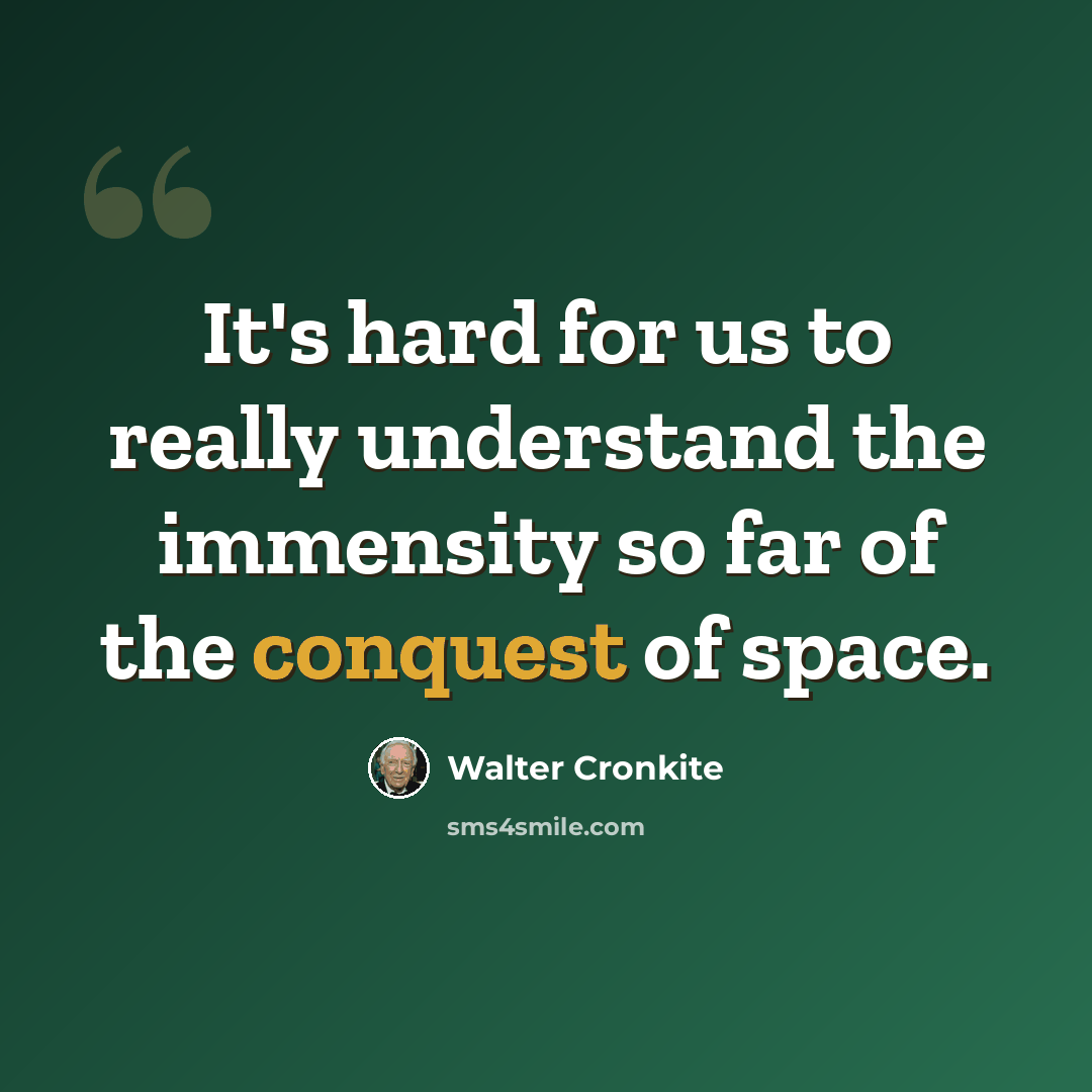 “It's hard for us to really understand the immensity so far of the conquest of space.” quote by Walter Cronkite