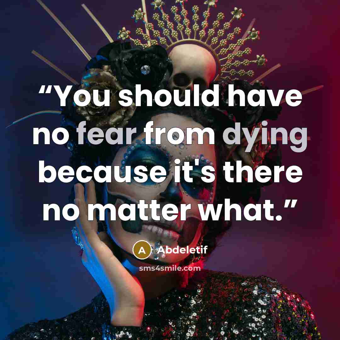 “You should have no fear from dying because it's there no matter what.” quote by Abdeletif