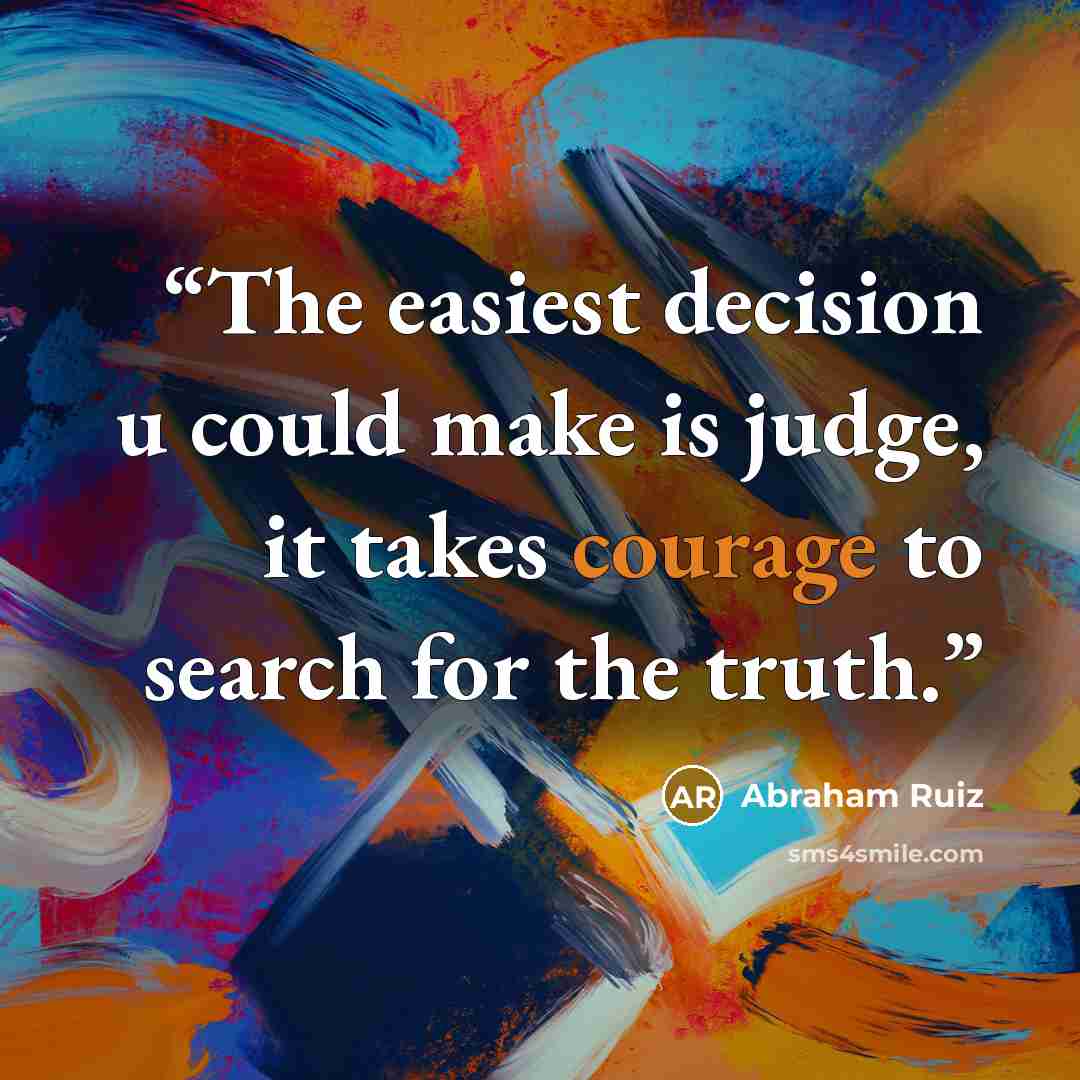 “The easiest decision u could make is judge, it takes courage to search for the truth.” quote by Abraham Ruiz