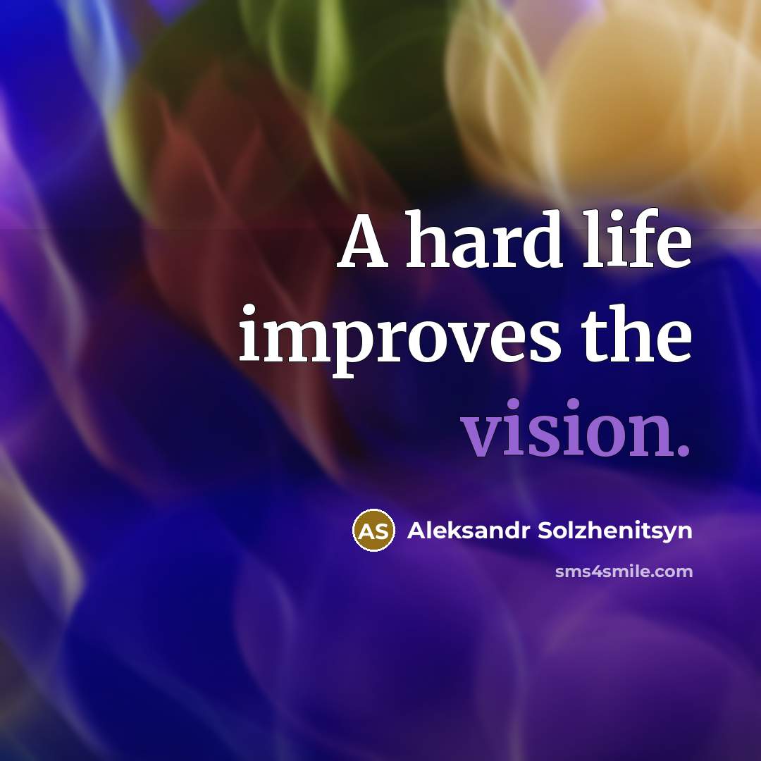“A hard life improves the vision.” quote by Aleksandr Solzhenitsyn