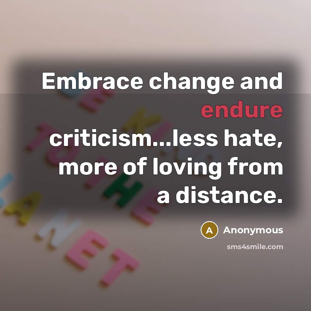 “Embrace change and endure criticism...less hate, more of loving from a distance.” quote by Anonymous