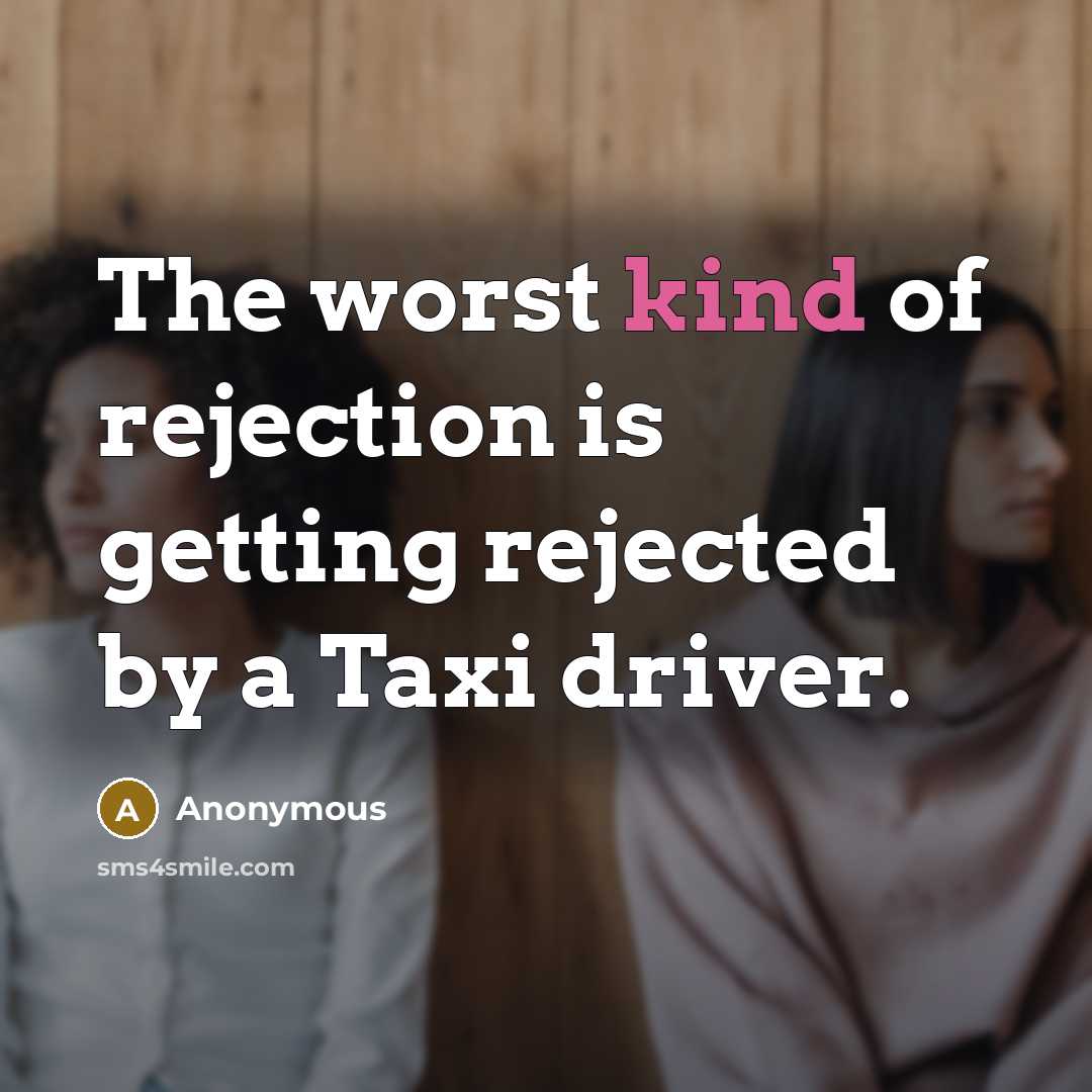 “The worst kind of rejection is getting rejected by a Taxi driver.” quote by Anonymous