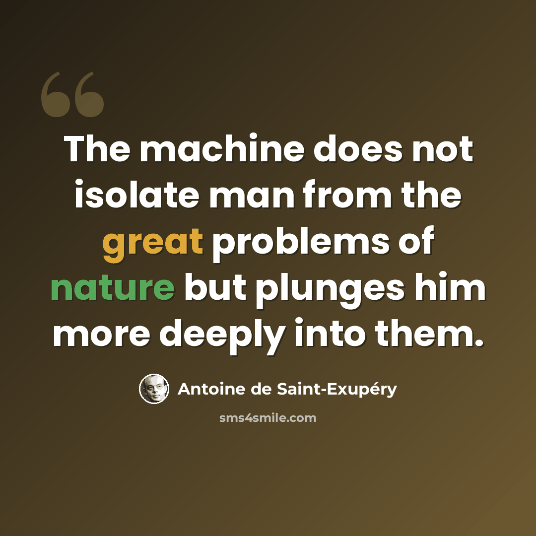 “The machine does not isolate man from the great problems of nature but plunges him more deeply into them.” quote by Antoine de Saint-Exupery