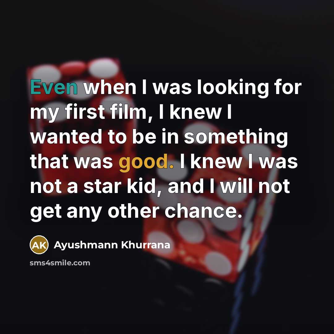 “Even when I was looking for my first film, I knew I wanted to be in something that was good. I knew I was not a star kid, and I will not get any other chance.” quote by Ayushmann Khurrana