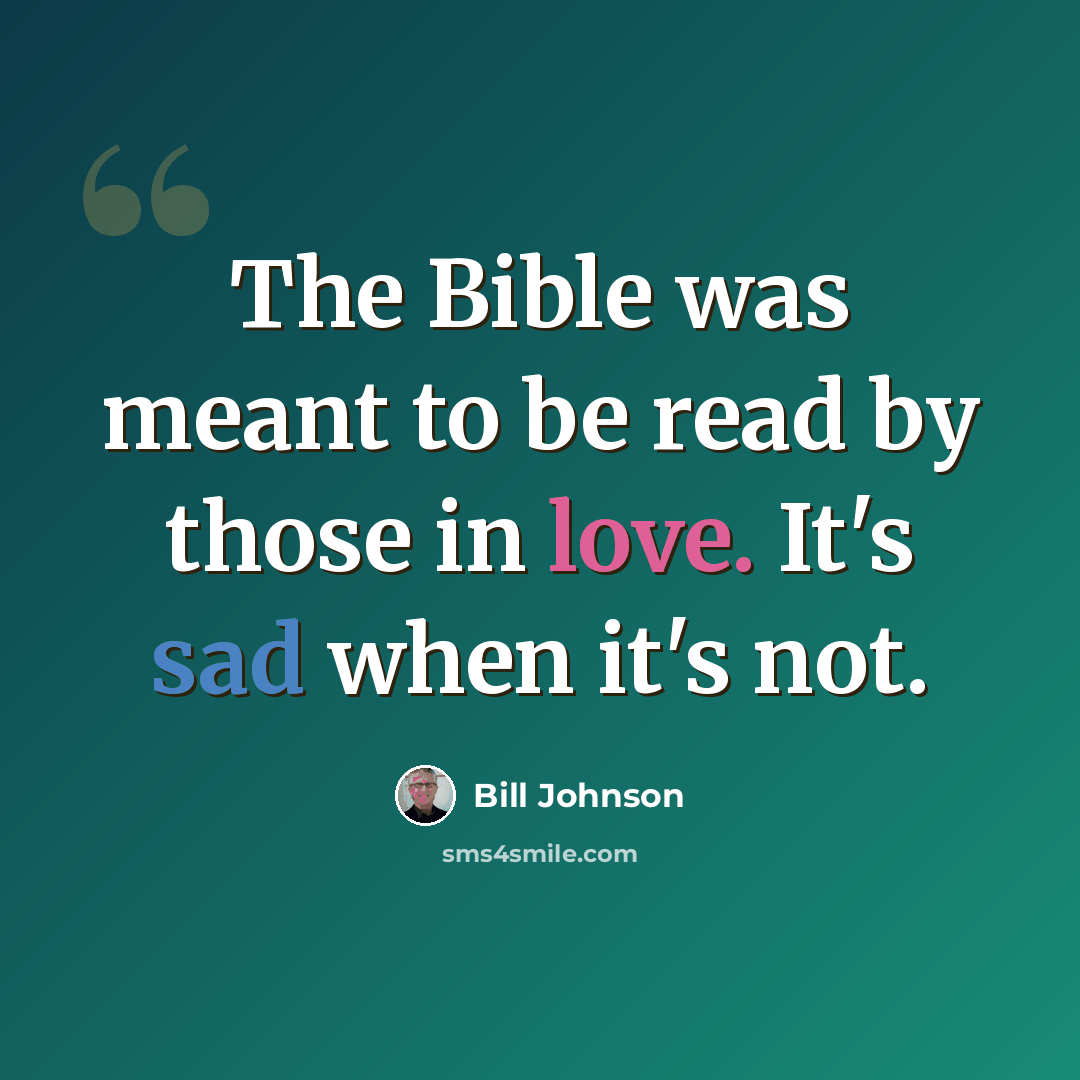 “The Bible was meant to be read by those in love. It's sad when it's not.” quote by Bill Johnson