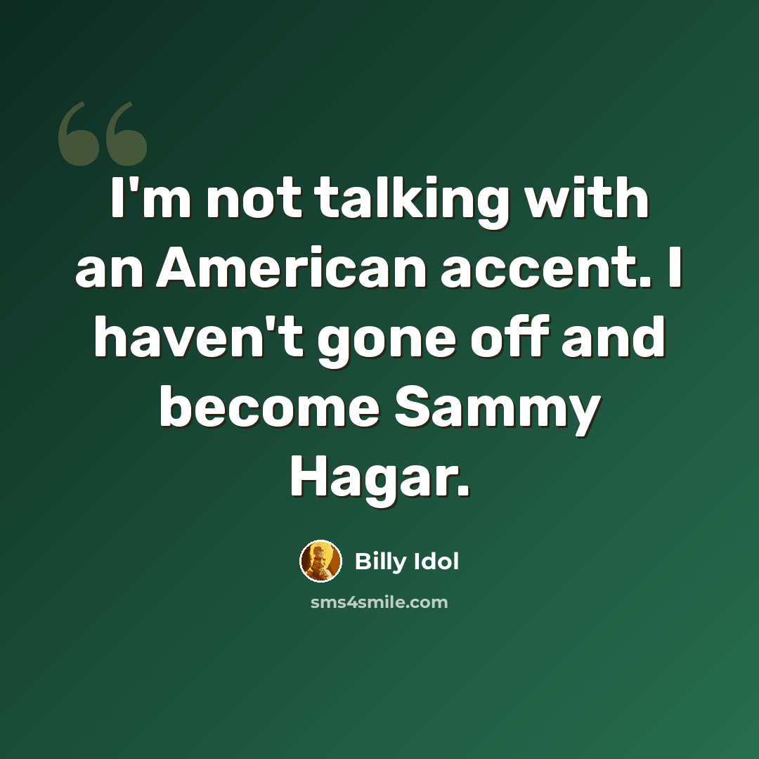 “I'm not talking with an American accent. I haven't gone off and become Sammy Hagar.” quote by Billy Idol