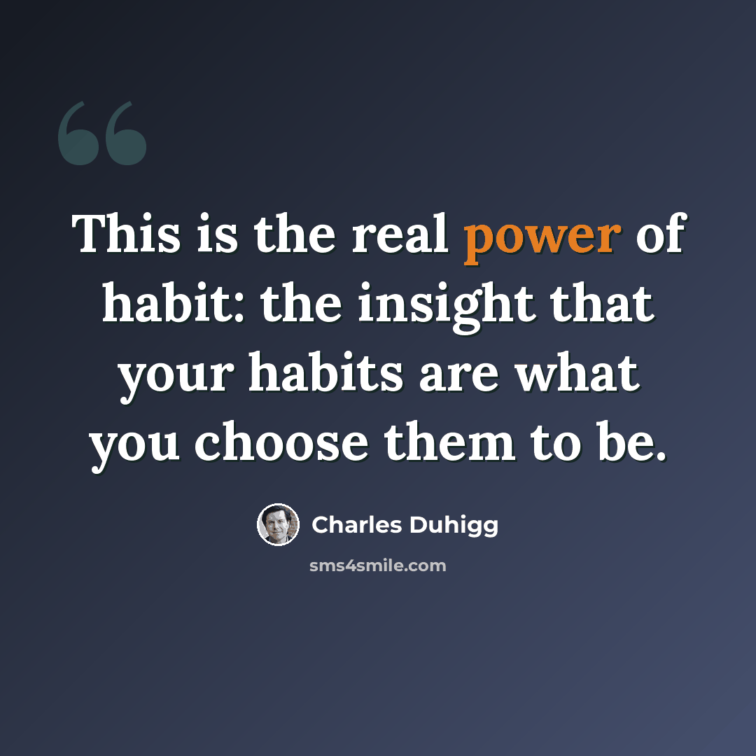 “This is the real power of habit: the insight that your habits are what you choose them to be.” quote by Charles Duhigg