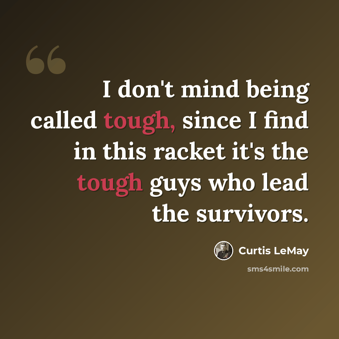 “I don't mind being called tough, since I find in this racket it's the tough guys who lead the survivors.” quote by Curtis LeMay