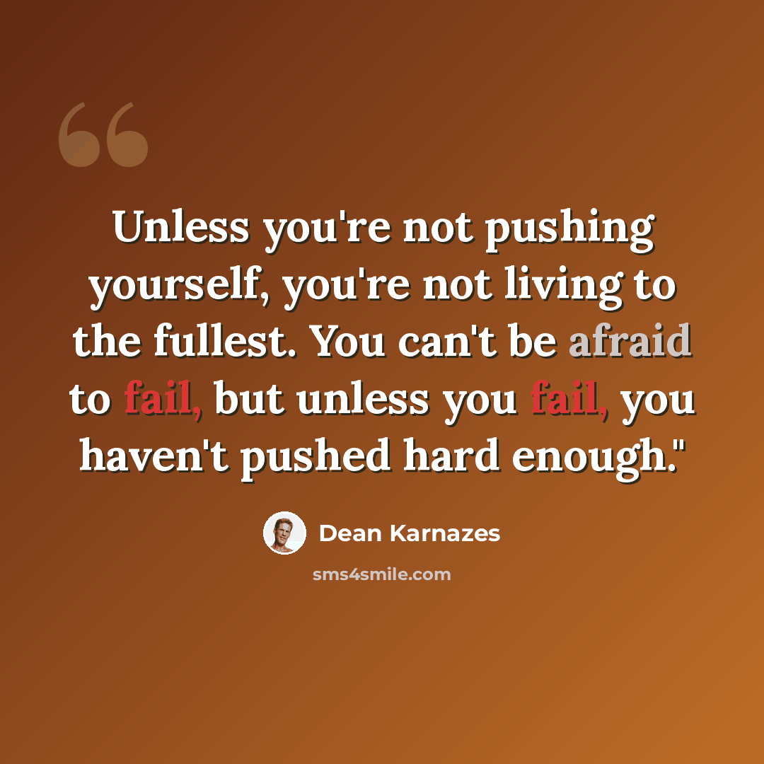 “Unless you're not pushing yourself, you're not living to the fullest. You can't be afraid to fail, but unless you fail, you haven't pushed hard enough."” quote by Dean Karnazes