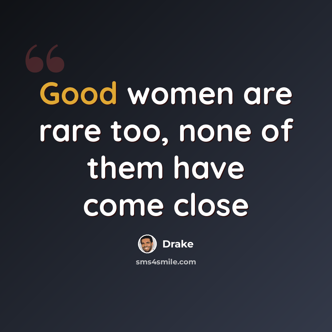 “Good women are rare too, none of them have come close” quote by Drake