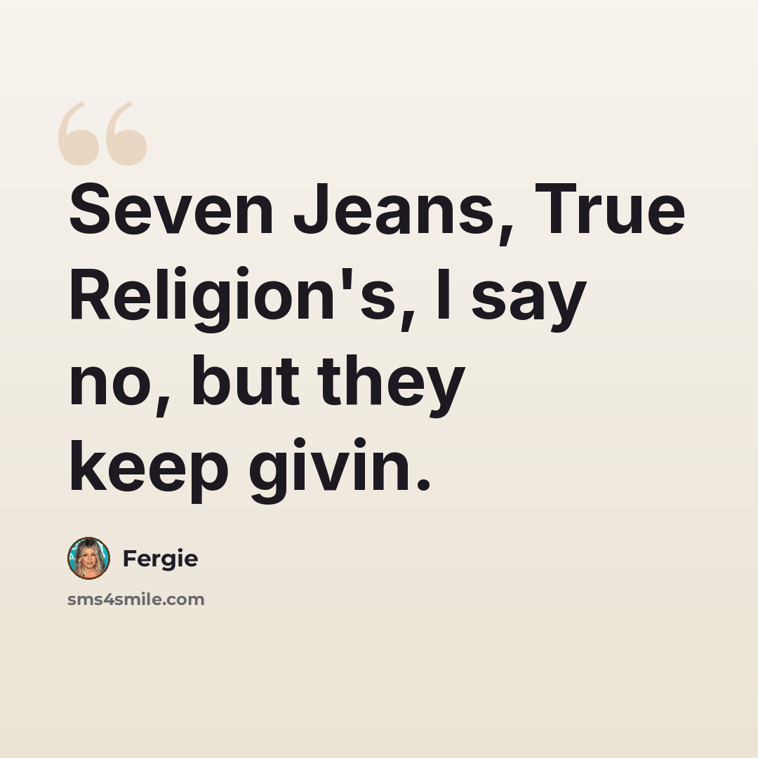 “Seven Jeans, True Religion's, I say no, but they keep givin.” quote by Fergie