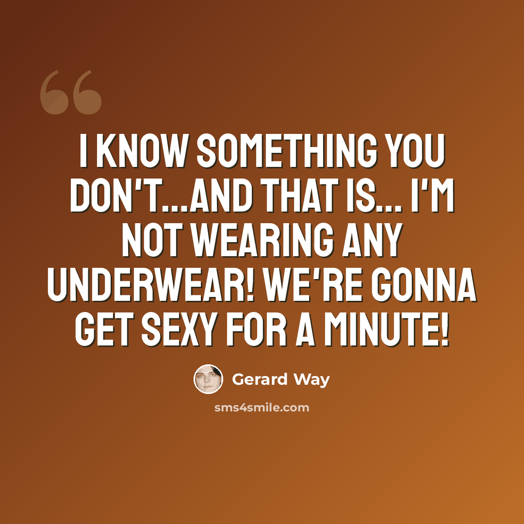 “I know something you don't…and that is… I'M NOT WEARING ANY UNDERWEAR! We're gonna get sexy for a minute!” quote by Gerard Way