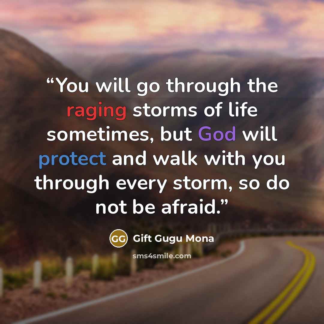 “You will go through the raging storms of life sometimes, but God will protect and walk with you through every storm, so do not be afraid.” quote by Gift Gugu Mona