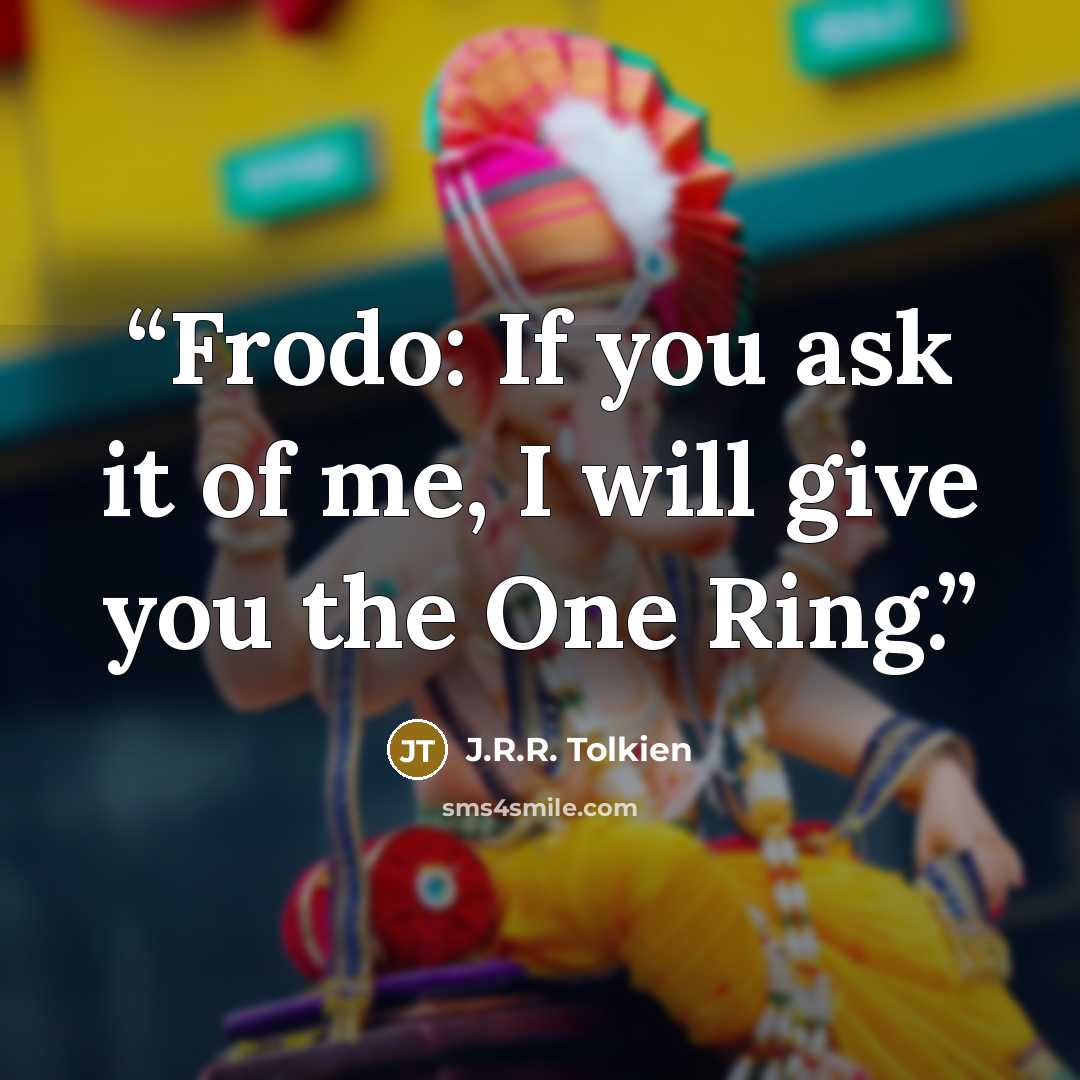 “Frodo: If you ask it of me, I will give you the One Ring.” quote by J.R.R. Tolkien