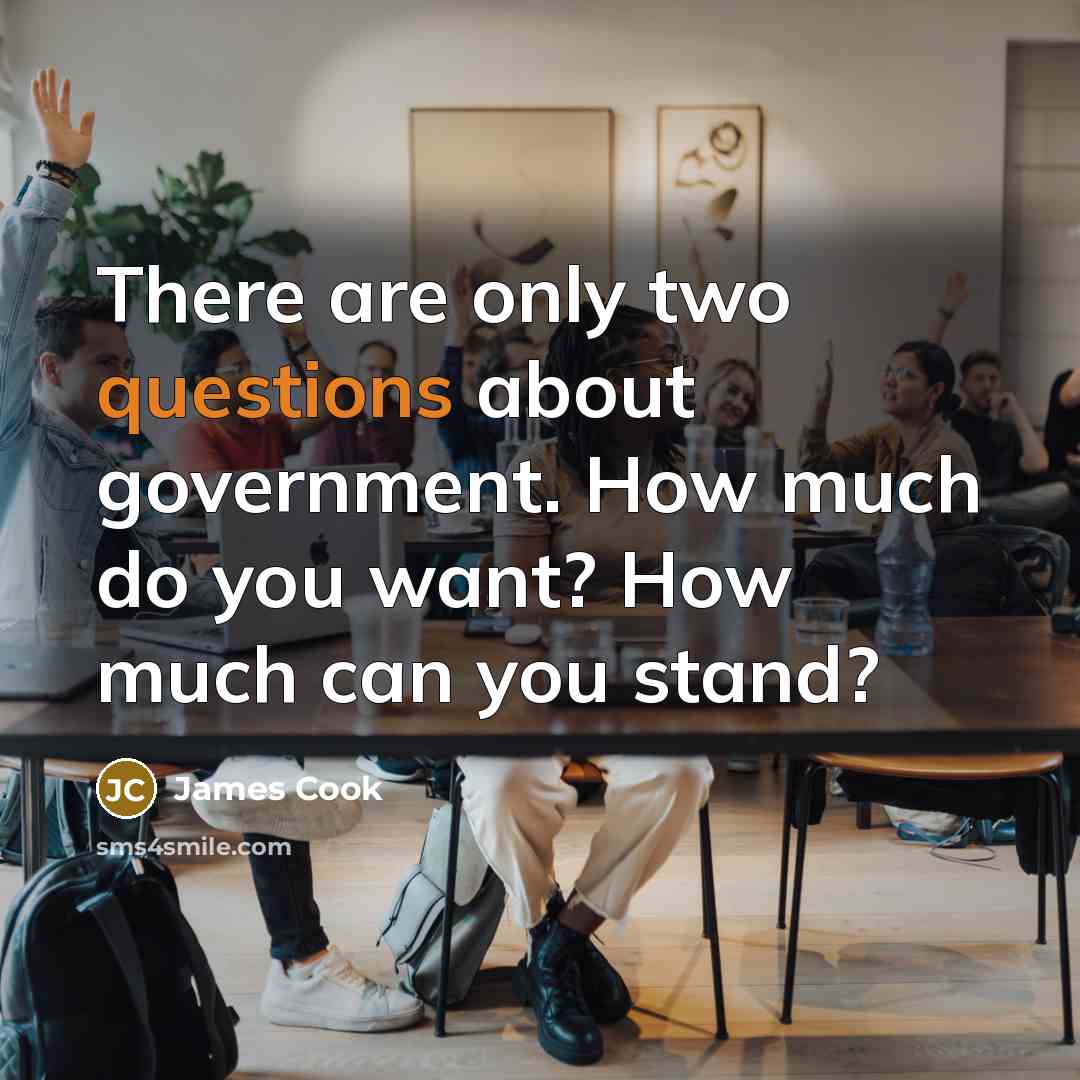 “There are only two questions about government. How much do you want? How much can you stand?” quote by James Cook