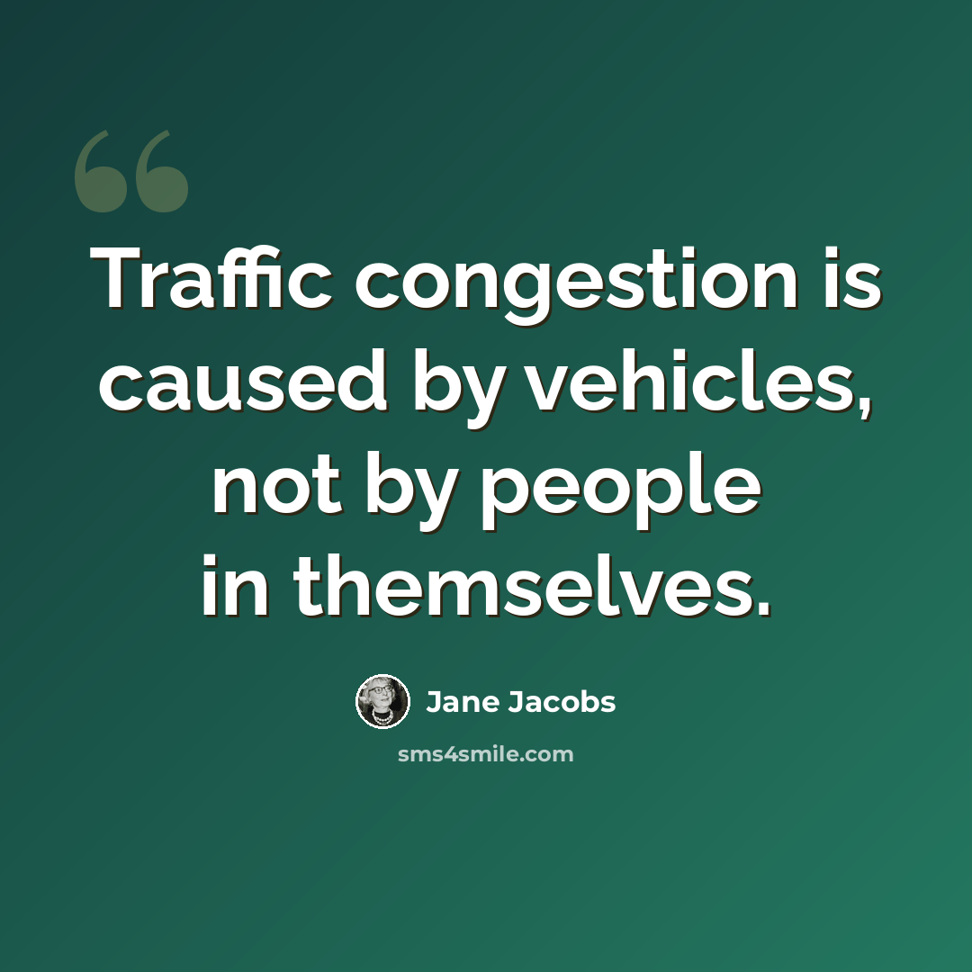 “Traffic congestion is caused by vehicles, not by people in themselves.” quote by Jane Jacobs