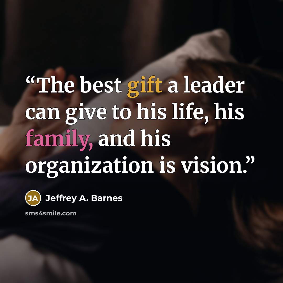 “The best gift a leader can give to his life, his family, and his organization is vision.” quote by Jeffrey A. Barnes