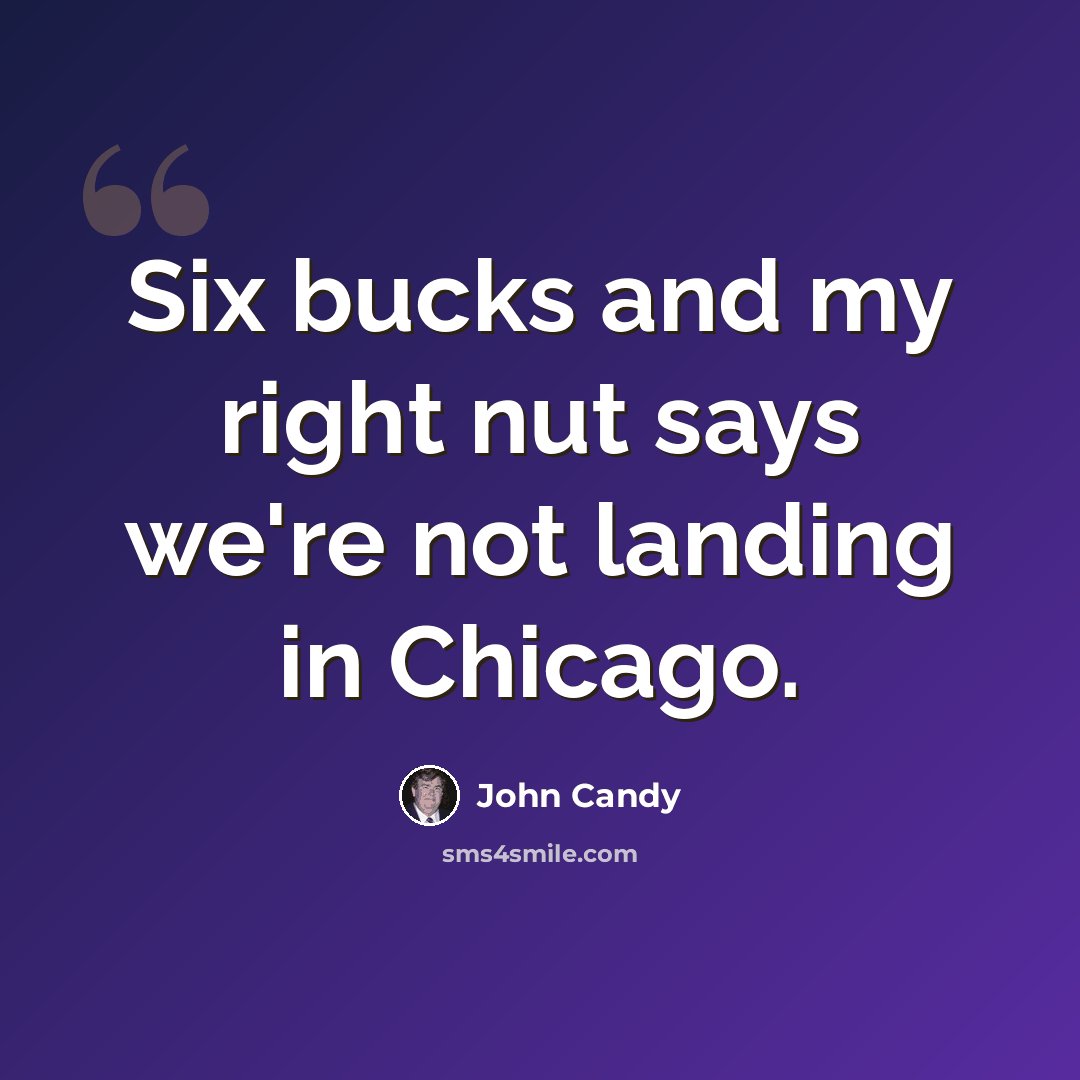 “Six bucks and my right nut says we're not landing in Chicago.” quote by John Candy