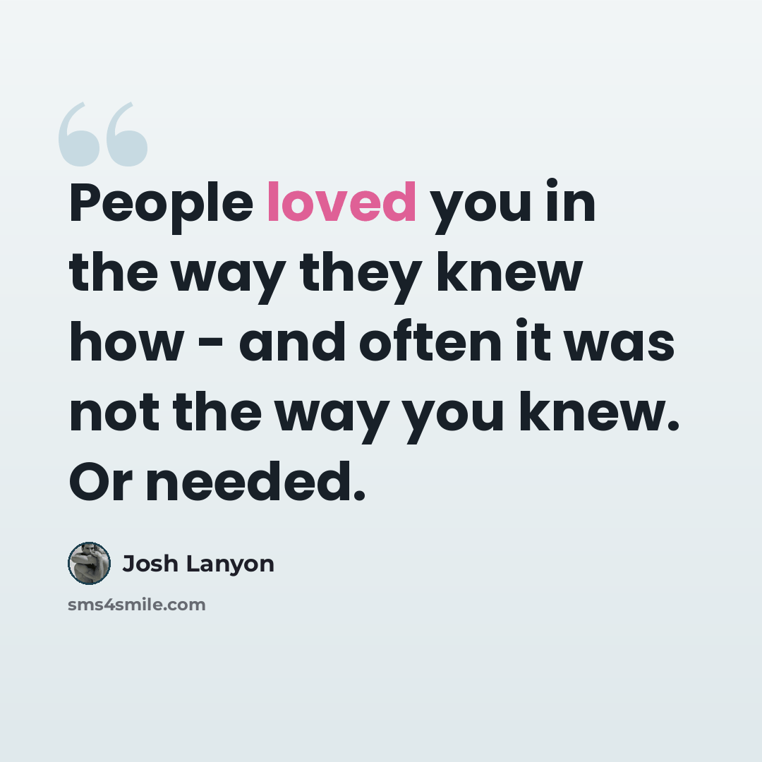 “People loved you in the way they knew how - and often it was not the way you knew. Or needed.” quote by Josh Lanyon
