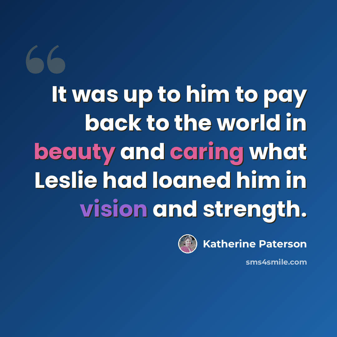 “It was up to him to pay back to the world in beauty and caring what Leslie had loaned him in vision and strength.” quote by Katherine Paterson