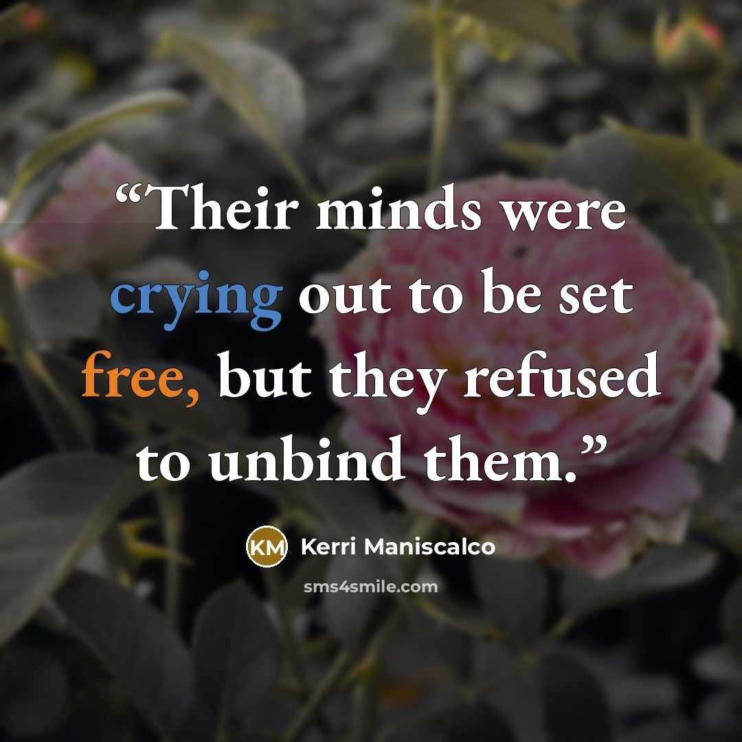 “Their minds were crying out to be set free, but they refused to unbind them.” quote by Kerri Maniscalco