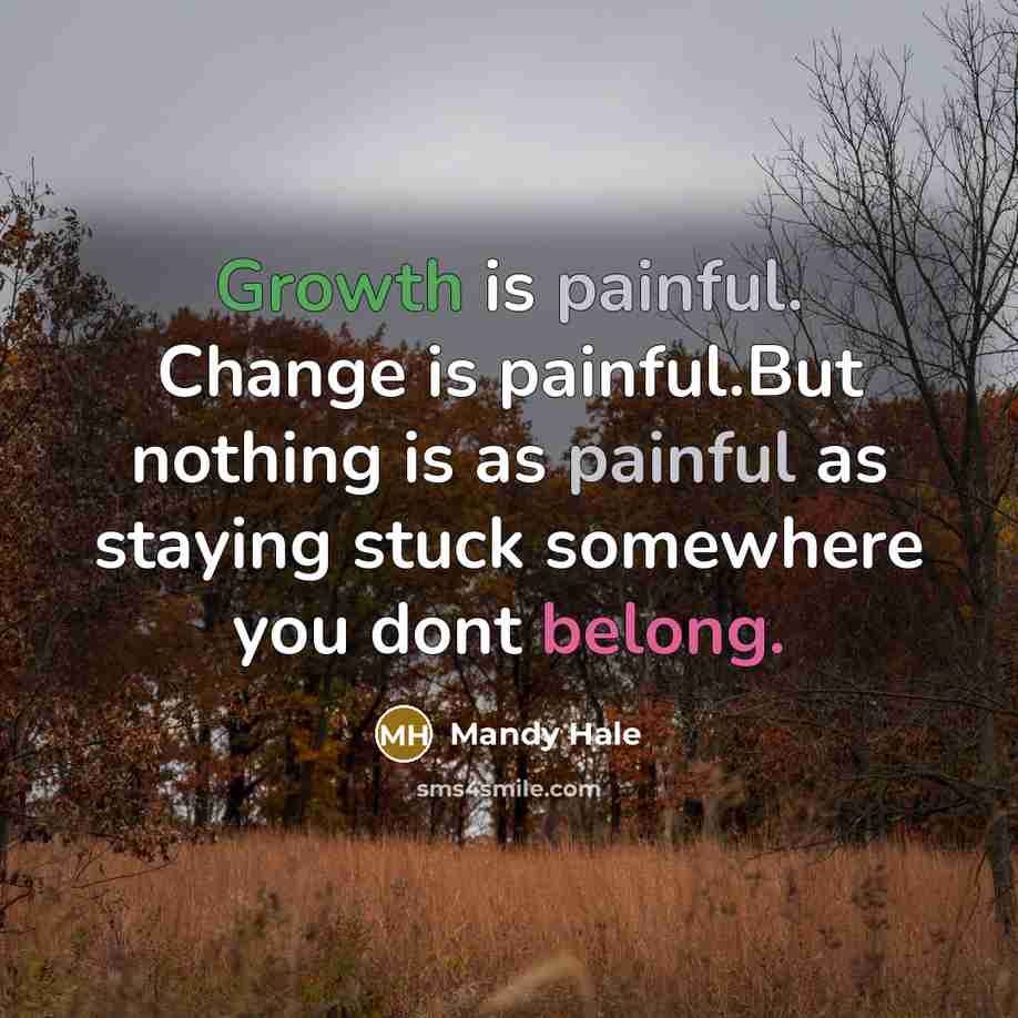 “Growth is painful. Change is painful.But nothing is as painful as staying stuck somewhere you dont belong.” quote by Mandy Hale