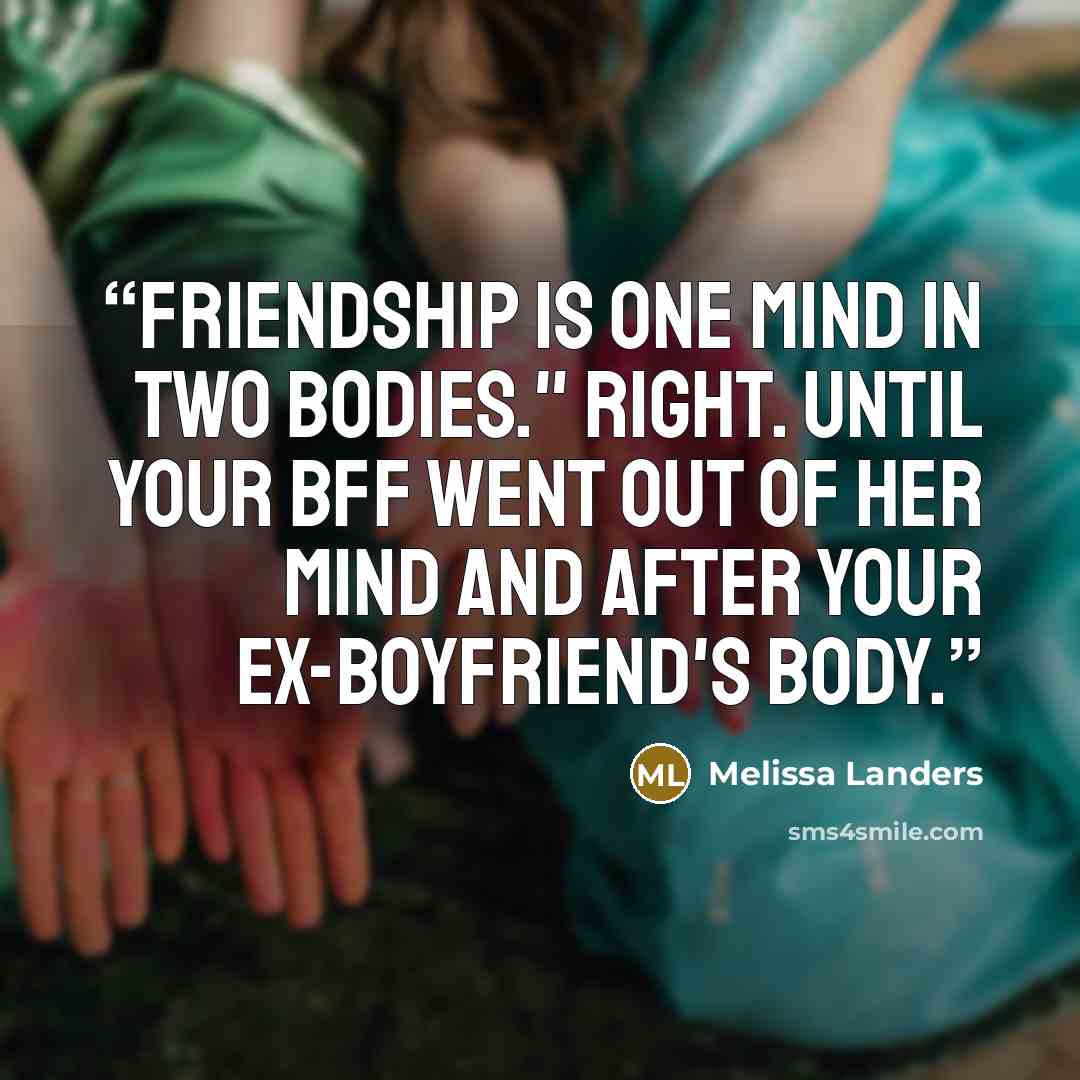 “Friendship is one mind in two bodies." Right. Until your BFF went out of her mind and after your ex-boyfriend's body.” quote by Melissa Landers