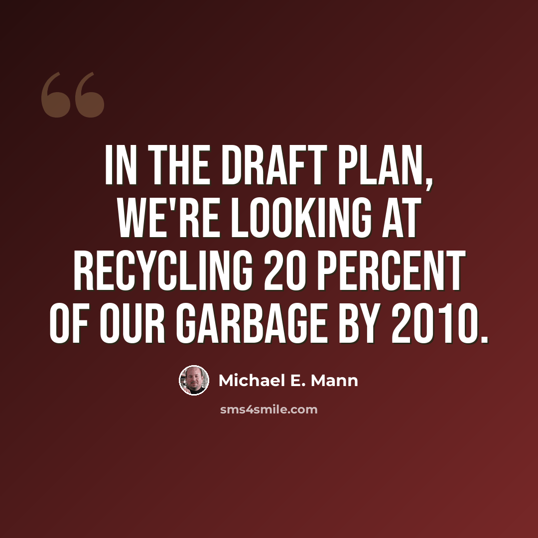 “In the draft plan, we're looking at recycling 20 percent of our garbage by 2010.” quote by Michael E. Mann