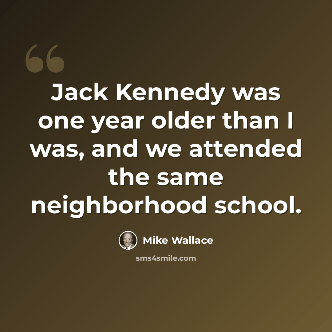 “Jack Kennedy was one year older than I was, and we attended the same neighborhood school.” quote by Mike Wallace