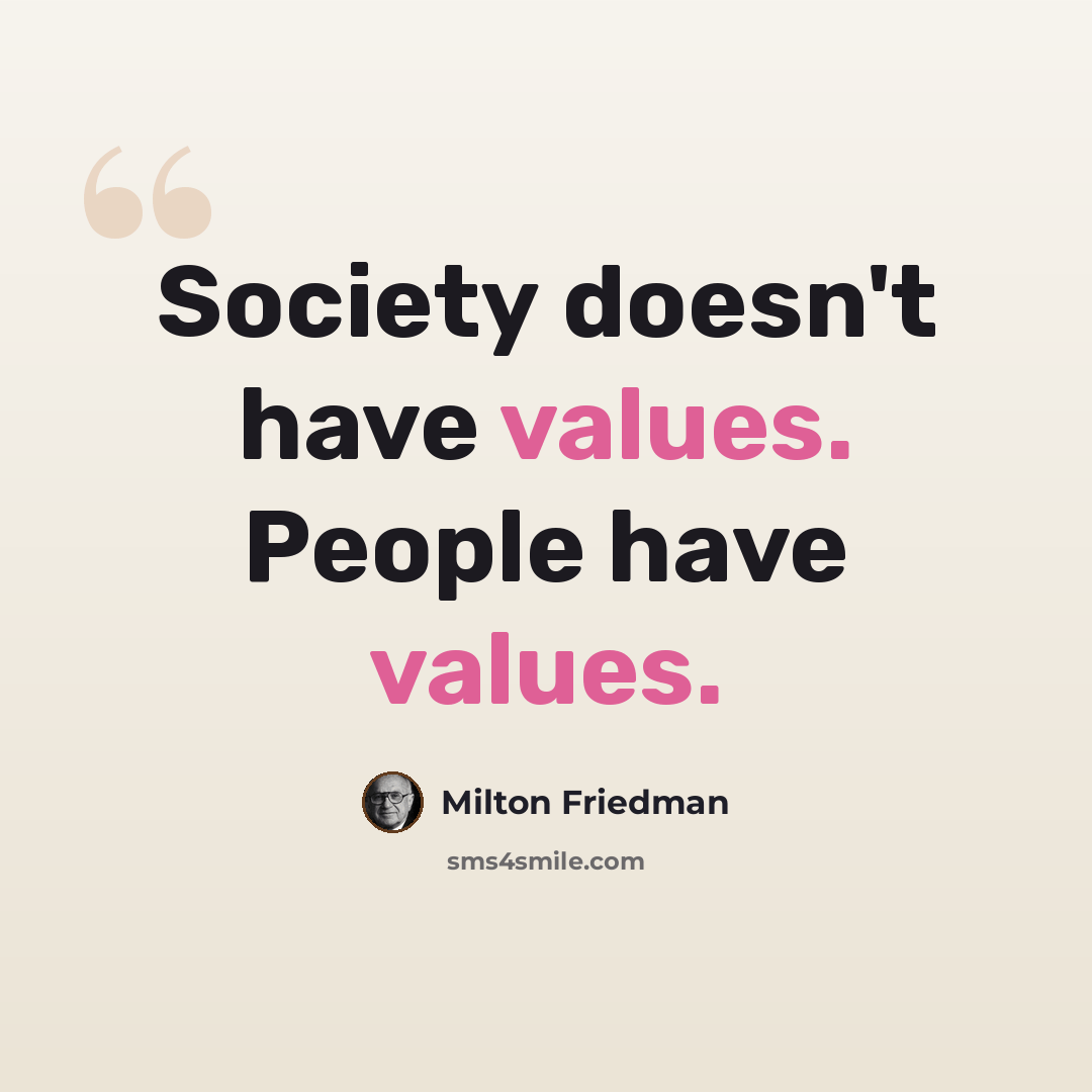 “Society doesn't have values. People have values.” quote by Milton Friedman