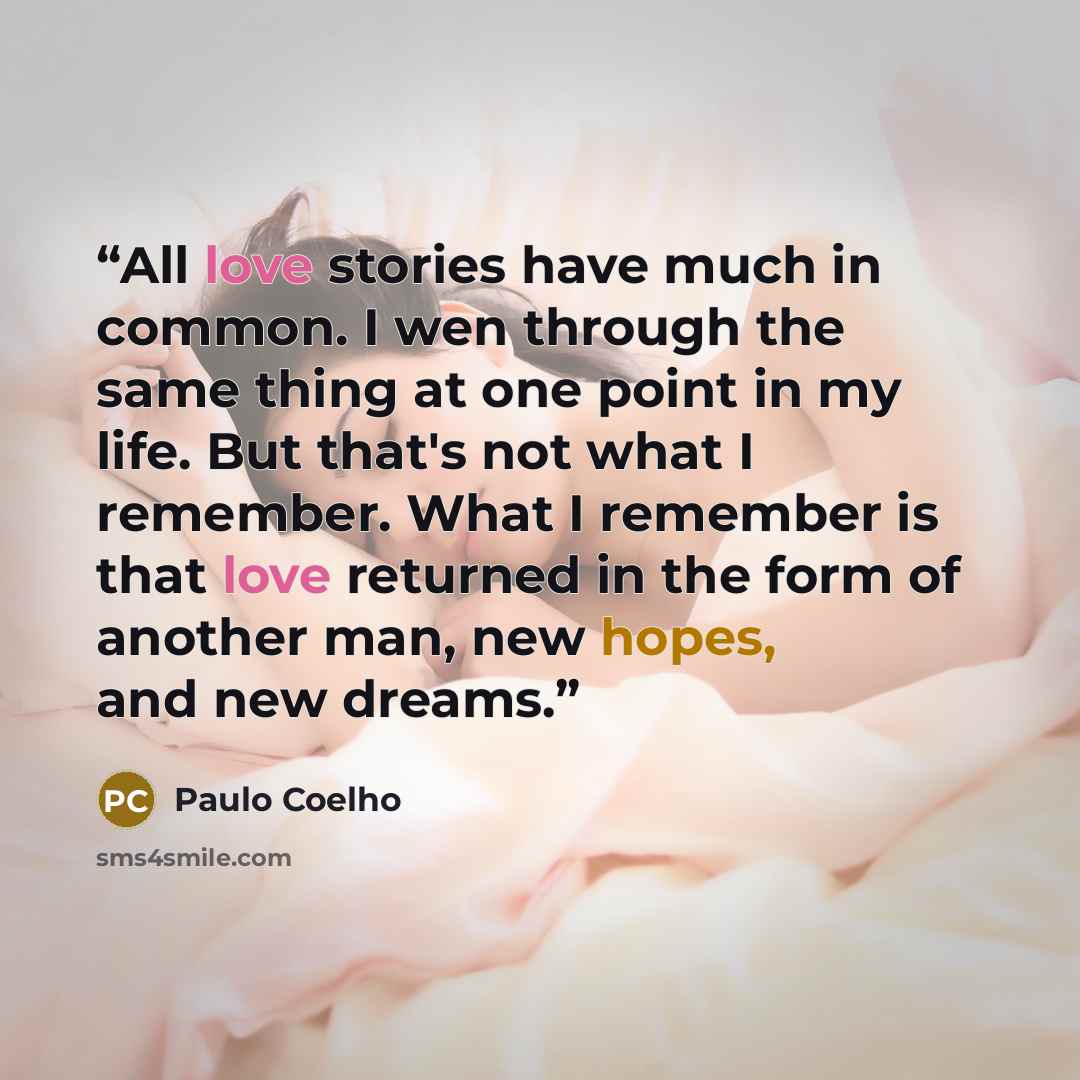 “All love stories have much in common. I wen through the same thing at one point in my life. But that's not what I remember. What I remember is that love returned in the form of another man, new hopes, and new dreams.” quote by Paulo Coelho