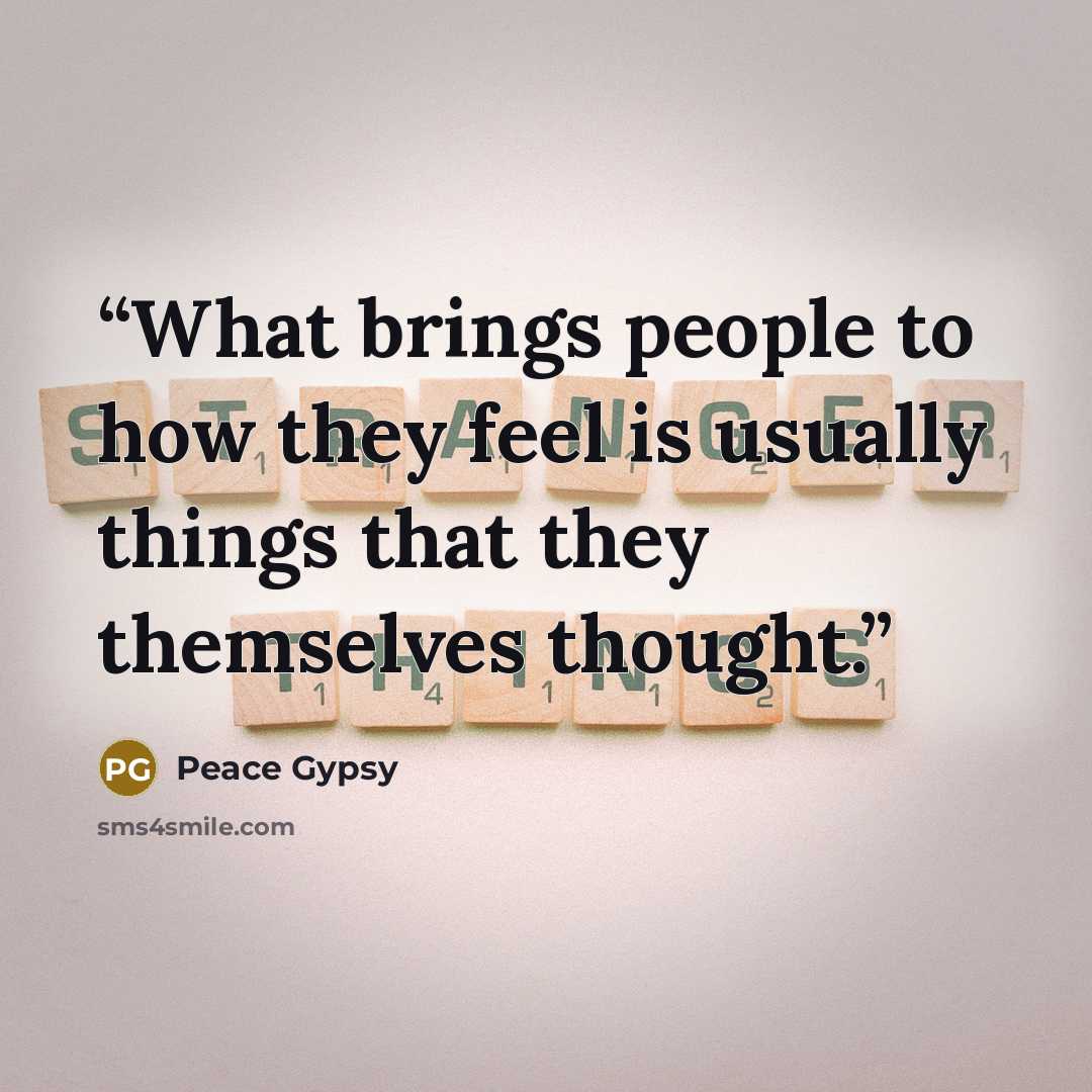 “What brings people to how they feel is usually things that they themselves thought.” quote by Peace Gypsy