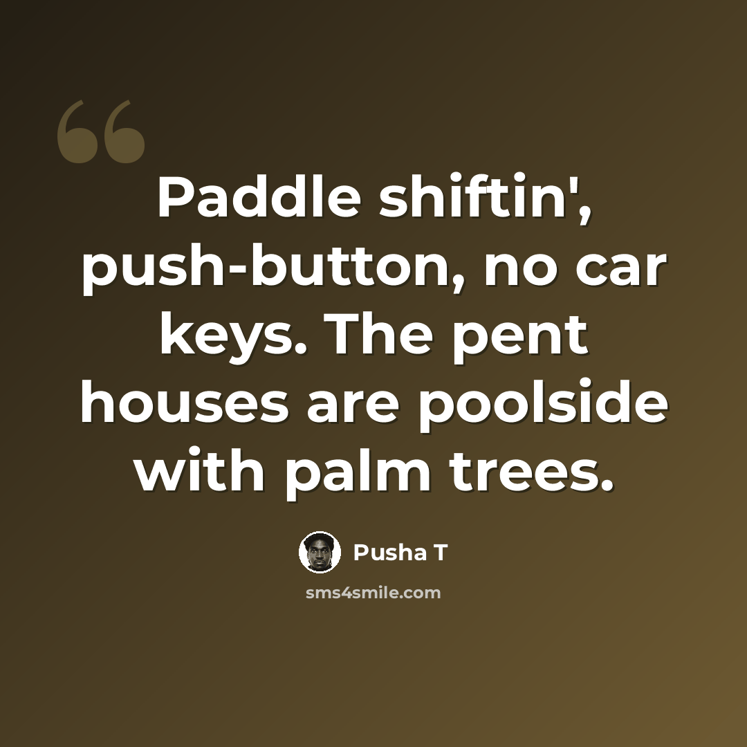 “Paddle shiftin', push-button, no car keys. The pent houses are poolside with palm trees.” quote by Pusha T
