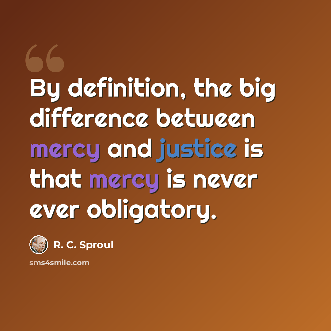 “By definition, the big difference between mercy and justice is that mercy is never ever obligatory.” quote by R. C. Sproul