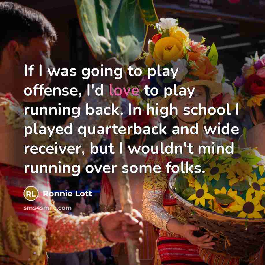 “If I was going to play offense, I'd love to play running back. In high school I played quarterback and wide receiver, but I wouldn't mind running over some folks.” quote by Ronnie Lott