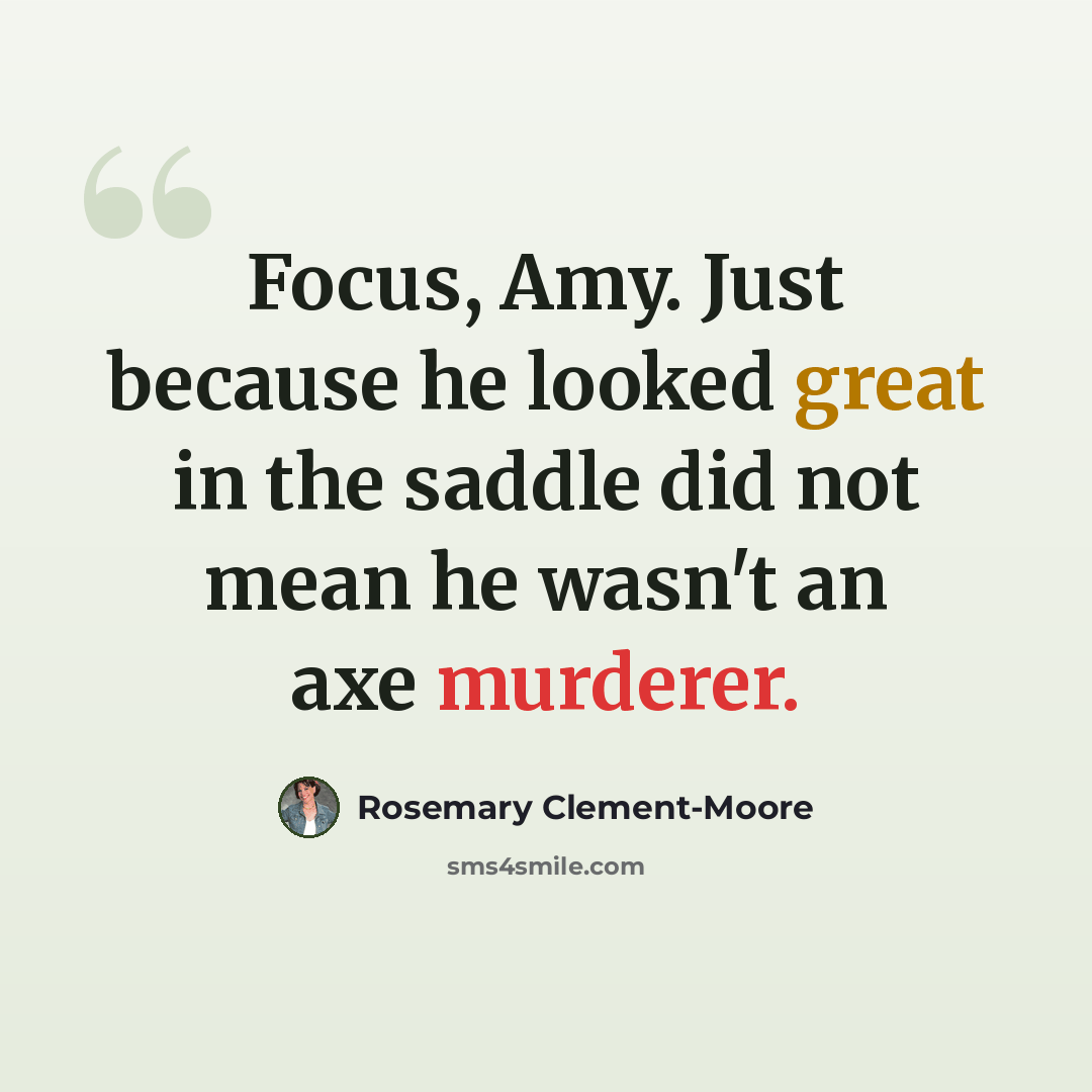 “Focus, Amy. Just because he looked great in the saddle did not mean he wasn't an axe murderer.” quote by Rosemary Clement-Moore