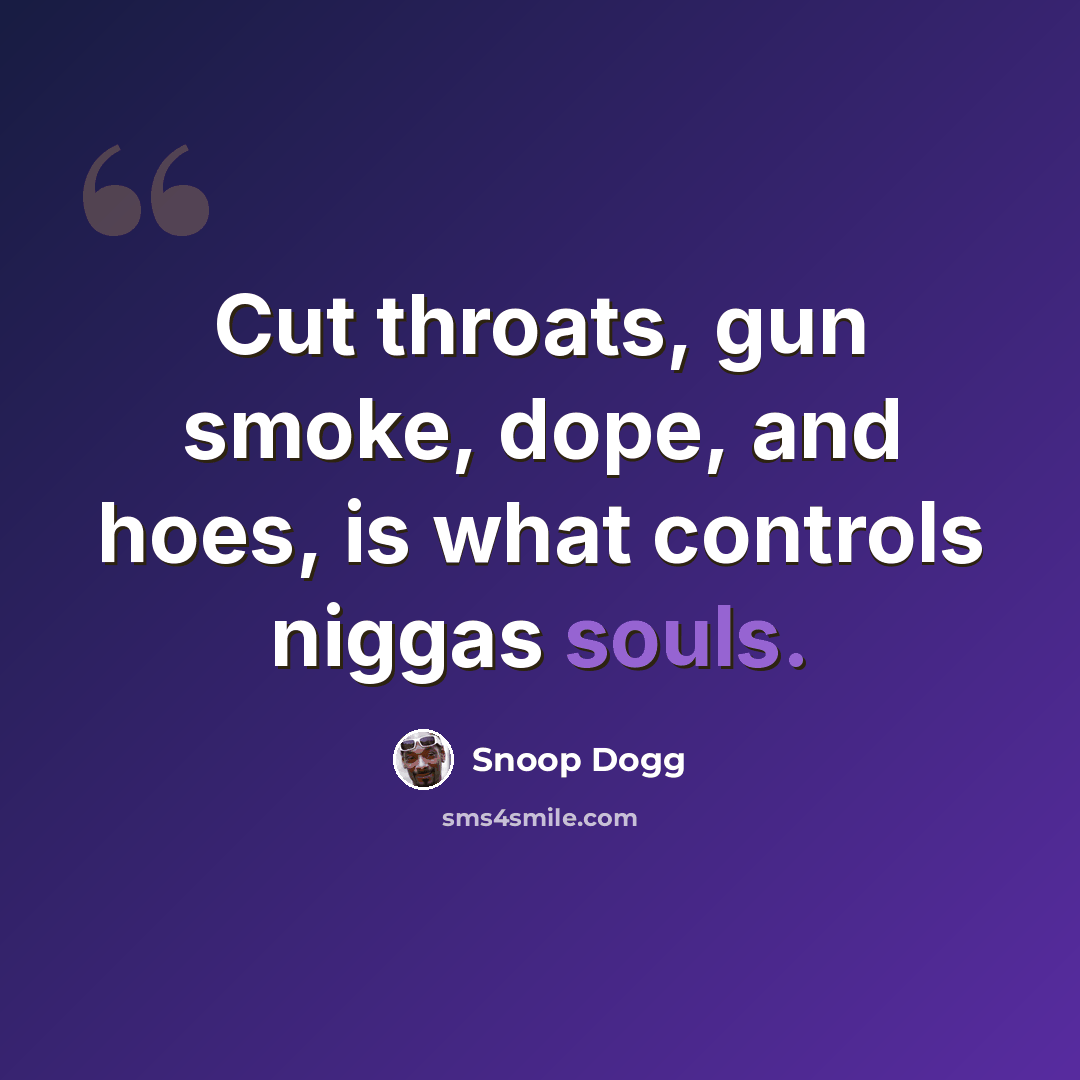 “Cut throats, gun smoke, dope, and hoes, is what controls niggas souls.” quote by Snoop Dogg