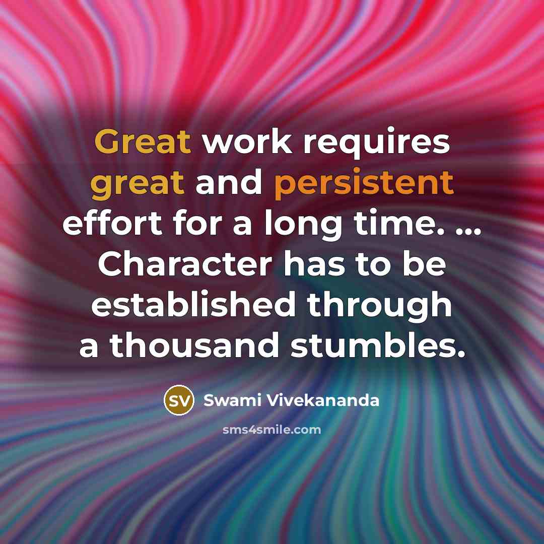 “Great work requires great and persistent effort for a long time. ... Character has to be established through a thousand stumbles.” quote by Swami Vivekananda