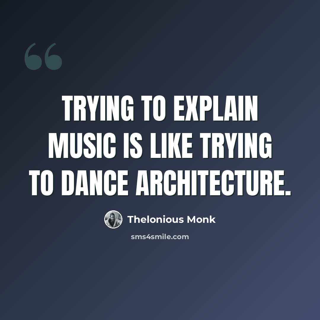 “Trying to explain music is like trying to dance architecture.” quote by Thelonious Monk
