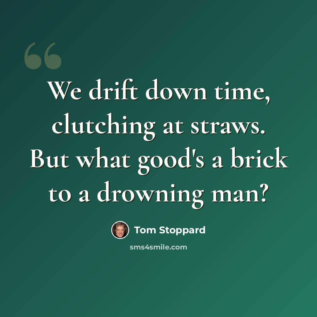 “We drift down time, clutching at straws. But what good's a brick to a drowning man?” quote by Tom Stoppard
